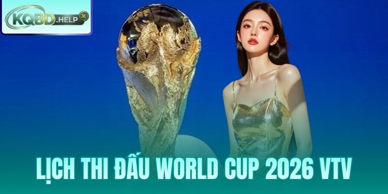 Lịch Thi Đấu World Cup 2026 VTV – Kênh Phát Sóng Và Giờ