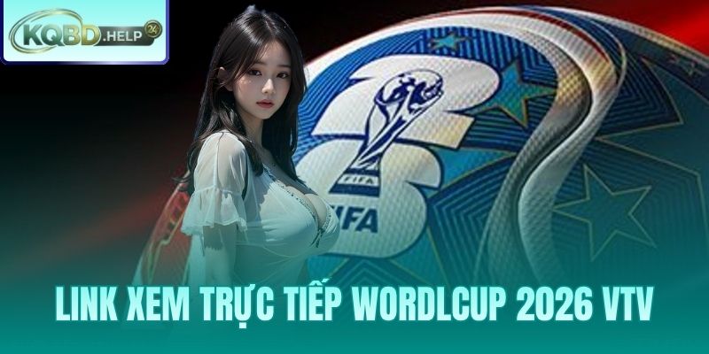 Link Xem Trực Tiếp World Cup 2026 VTV – Miễn Phí Và Hợp Pháp