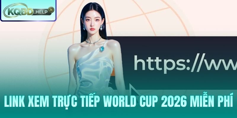 Link Xem Trực Tiếp World Cup 2026 Miễn Phí – Tổng Hợp Nguồn